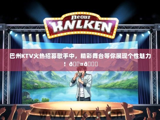 巴州KTV火热招募歌手中，精彩舞台等你展现个性魅力！</div>
                                        <br>
                                        联系我时，请说是在<a href=